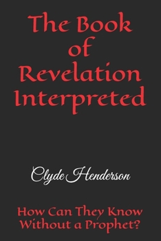 The Book of Revelation Interpreted: How Can They Know Without a Prophet?