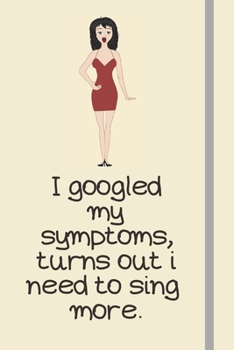 I googled my symptoms, turns out i need to sing more.: Funny Singing Gifts For Teen Girls, Women and Children - Lined Journal or Notebook