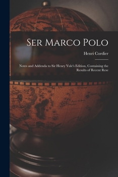 Ser Marco Polo; Notes And Addenda To Sir Henry Yule's Edition, Containing The Results Of Recent Research And Discovery