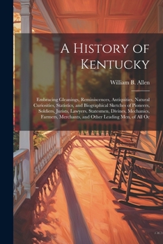 A History of Kentucky: Embracing Gleanings, Reminiscences, Antiquities, Natural Curiosities, Statistics, and Biographical Sketches of Pioneers, ... Merchants, and Other Leading Men, of All Oc