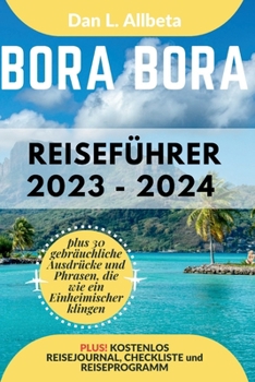 Paperback BORA BORA Reiseführer 2023 - 2024: Alleinreisende, Familien und Paare entdecken verborgene Schätze und sehenswerte Attraktionen mit einem idealen 7-Ta [German] Book
