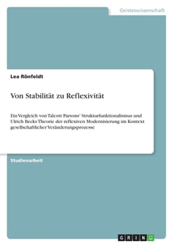 Von Stabilität zu Reflexivität: Ein Vergleich von Talcott Parsons' Strukturfunktionalismus und Ulrich Becks Theorie der reflexiven Modernisierung im ... Veränderungsprozesse (German Edition)