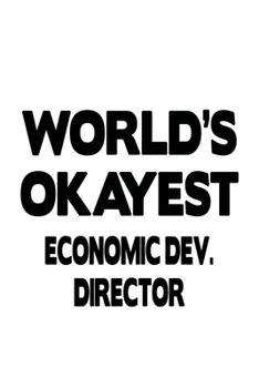 Paperback World's Okayest Economic Dev. Director: Unique Economic Dev. Director Notebook, Economic Development Chief/President Journal Gift, Diary, Doodle Gift Book