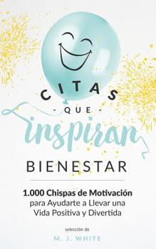Citas Que Inspiran Bienestar: 1.000 chispas de motivaci�n para ayudarte a llevar una vida positiva y divertida