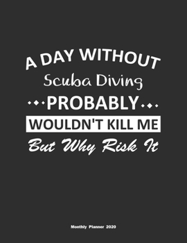 Paperback A Day Without Scuba Diving Probably Wouldn't Kill Me But Why Risk It Monthly Planner 2020: Monthly Calendar / Planner Scuba Diving Gift, 60 Pages, 8.5 Book