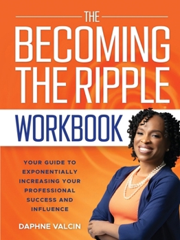 The Becoming the Ripple Workbook: Your Guide To Exponentially Increasing Your Professional Success and Influence