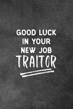 Paperback Good Luck In Your New Job Traitor: Blank Lined Notebook Snarky Sarcastic Gag Gift For Coworker Book