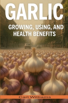 Garlic - Growing; Using and health benefits