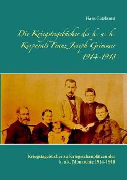 Paperback Die Kriegstagebücher des k. u. k. Korporals Franz Joseph Grimmer 1914-1918: Kriegstagebücher zu Kriegsschauplätzen der k. u.k. Monarchie 1914-1918 [German] Book