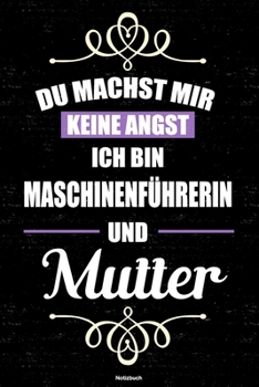 Du machst mir keine Angst ich bin Maschinenf�hrerin und Mutter Notizbuch: Maschinenf�hrerin Journal DIN A5 liniert 120 Seiten Geschenk