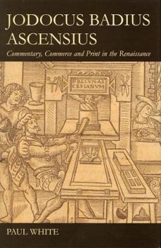 Hardcover Jodocus Badius Ascensius: Commentary, Commerce and Print in the Renaissance Book