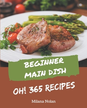 Paperback Oh! 365 Beginner Main Dish Recipes: Discover Beginner Main Dish Cookbook NOW! Book