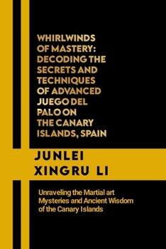 Paperback Whirlwinds of Mastery: Decoding the Secrets and Techniques of Advanced Juego del Palo on the Canary Islands, Spain: Unraveling the Martial ar Book