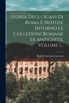 Paperback Storia Degli Scavi Di Roma E Notizie Intorno Le Collezioni Romane Di Antichità, Volume 1... [Italian] Book