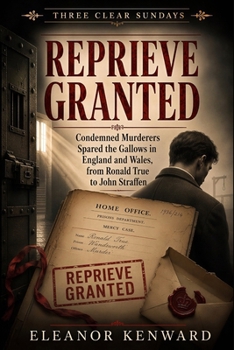 Reprieve Granted: Condemned Murderers Spared the Gallows in England and Wales, from Ronald True to John Straffen
