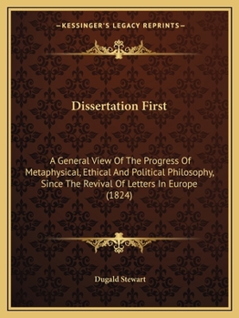 Paperback Dissertation First: A General View Of The Progress Of Metaphysical, Ethical And Political Philosophy, Since The Revival Of Letters In Europe (1824) Book