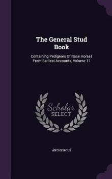 Hardcover The General Stud Book: Containing Pedigrees of Race Horses from Earliest Accounts, Volume 11 Book
