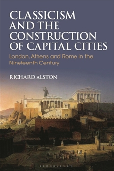 Hardcover Classicism and the Construction of Capital Cities: London, Athens and Rome in the Nineteenth Century Book