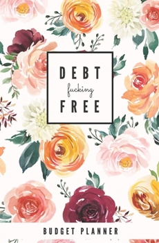 Debt Fucking Free: Budget Planner: Monthly Undated Floral Expense Tracker