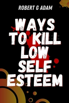 Paperback Ways To Kill Low Self-Esteem: Top Secret To Overcome Low Self-Esteem، Insecurity, And Self doubt. Book