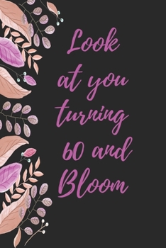 look at you turning 60 and bloom: Notebook birthday gift to celebrate 60th