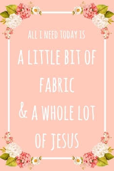 All I Need Today Is A Little Bit Of Fabric & A Whole Lot Of Jesus: 6x9" Dot Bullet Floral Notebook/Journal Funny Gift Idea For Sewers, Stitchers, Tailors