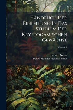 Handbuch Der Einleitung In Das Studium Der Kryptogamischen Gewächse: Deutschland Filices, Musci Frondosi Et Hepatici, Volume 1