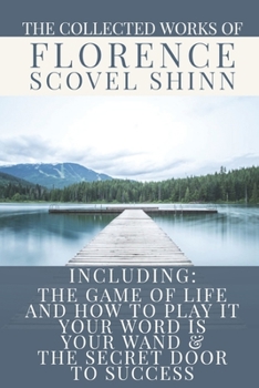 Paperback The Collected Works of Florence Scovel Shinn: A Volume Containing: The Game Of Life And How To Play It; Your Word Is Your Wand & The Secret Door To Su Book