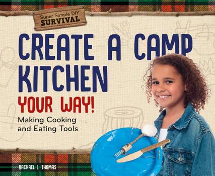 Library Binding Create a Camp Kitchen Your Way!: Making Cooking and Eating Tools Book