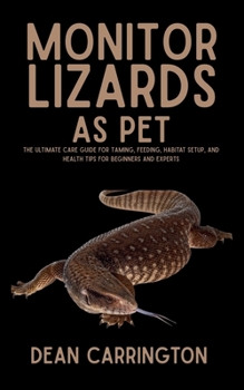 Paperback Monitor Lizards as Pet: The Ultimate Care Guide for Taming, Feeding, Habitat Setup, and Health Tips for Beginners and Experts Book