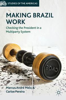 Hardcover Making Brazil Work: Checking the President in a Multiparty System Book