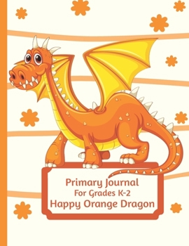 Paperback Primary Journal For Grades K-2 Happy Orange Dragon: Adorable Orange Dragon Lovers Primary Journal For Girls And Boys Entering Grades K-2 Convenient Si Book