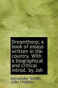 Dreamthorp; a Book of Essays Written in the Country with a Biographical and Critical Introd by Joh
