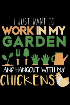 Paperback I just want to work in my garden and hangout with my chickens: Work In My Garden Hangout With My Chickens Gardening Journal/Notebook Blank Lined Ruled Book