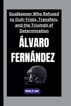 Paperback ÁLVARO FERNÁNDEZ: Goalkeeper Who Refused to Quit-Trials, Transfers, and the Triumph of Determination Book