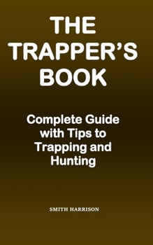 Paperback A Trapper's Book: Complete Guide with Tips to Trapping and Hunting Book
