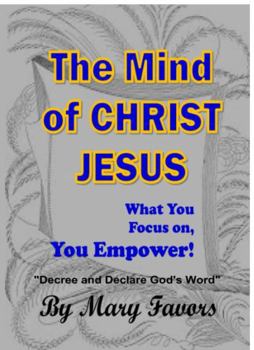 The Mind of Christ Jesus - What You Focus on, You Empower! "Decree and Declare" God's Word: "Decree and Declare" God's Word