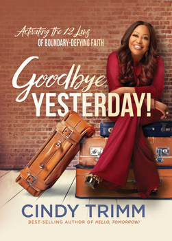 Goodbye, Yesterday!: Activating the 12 Laws of Boundary-Defying Faith