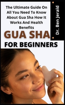 Paperback Gua Sha For Beginners: The Ultimate Guide On All You Need To Know About Gua Sha How It Works And Health Benefits Book