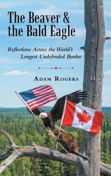 Hardcover The Beaver & the Bald Eagle: Reflections Across the World's Longest Undefended Border Book