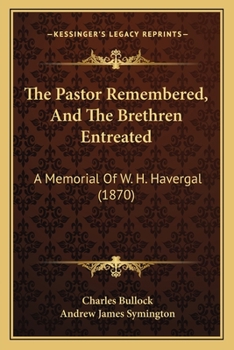 Paperback The Pastor Remembered, And The Brethren Entreated: A Memorial Of W. H. Havergal (1870) Book