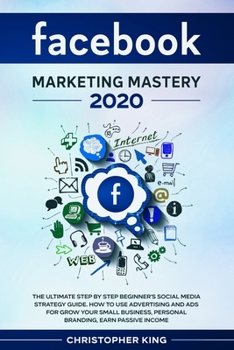 Paperback Facebook Marketing Mastery 2020: The ultimate step by step beginner's social media strategy guide. How to use advertising and ads for grow your small Book