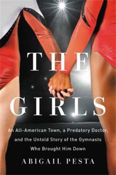 Hardcover The Girls: An All-American Town, a Predatory Doctor, and the Untold Story of the Gymnasts Who Brought Him Down Book