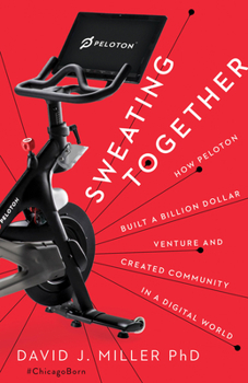 Hardcover Sweating Together: How Peloton Built a Billion Dollar Venture and Created Community in a Digital World Book