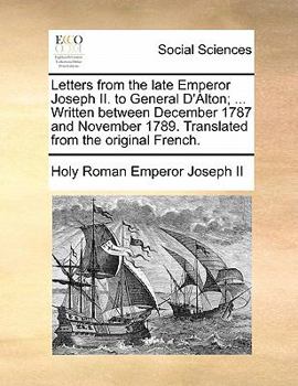 Paperback Letters from the Late Emperor Joseph II. to General D'Alton; ... Written Between December 1787 and November 1789. Translated from the Original French. Book