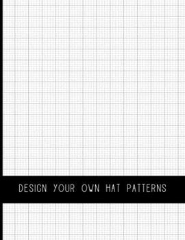 Paperback Design Your Own Hat Patterns: Drawing Book to Create Hat Templates and Write Instructions and Notes About the Project Book