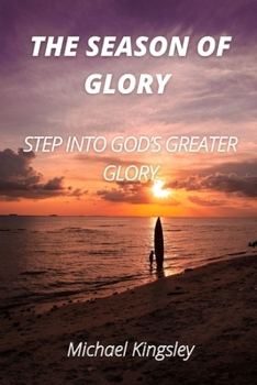 The Season of Glory: Step Into God's Greater Glory
