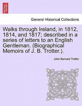 Paperback Walks through Ireland, in 1812, 1814, and 1817; described in a series of letters to an English Gentleman. (Biographical Memoirs of J. B. Trotter.). Book