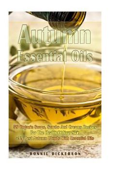 Paperback Autumn Essential Oils: 59 Organic Soaps, Scrubs And Creams Recipes For The Health Of Your Skin + 33 Best Autumn Blends With Essential Oils: ( Book