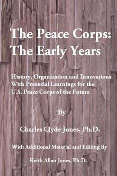 Paperback The Peace Corps: The Early Years: History, Organization and Innovations with Potential Learnings for the U.S. Peace Corps of the Future Book